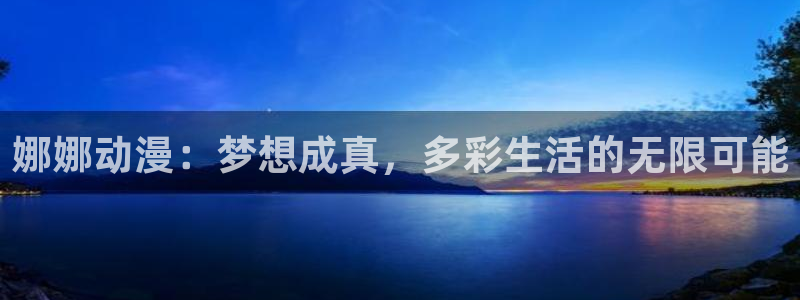 lovestage漫画免费阅读：娜娜动漫：梦想成真，多彩生活的无限可能