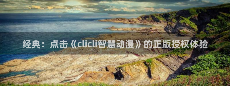 age动漫网：经典：点击《clicli智慧动漫》的正版授权体验