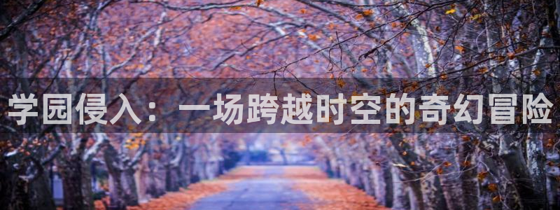 age动漫官网在线入口：学园侵入：一场跨越时空的奇幻冒险