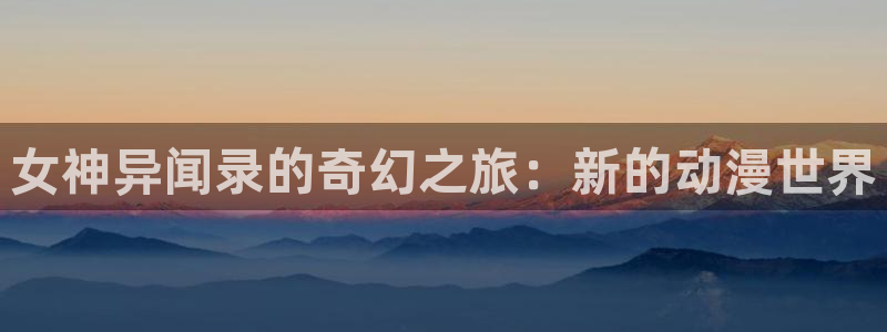 colamanage漫画下载：女神异闻录的奇幻之旅：新的动漫世界