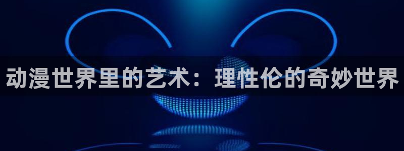 age樱花动漫：动漫世界里的艺术：理性伦的奇妙世界