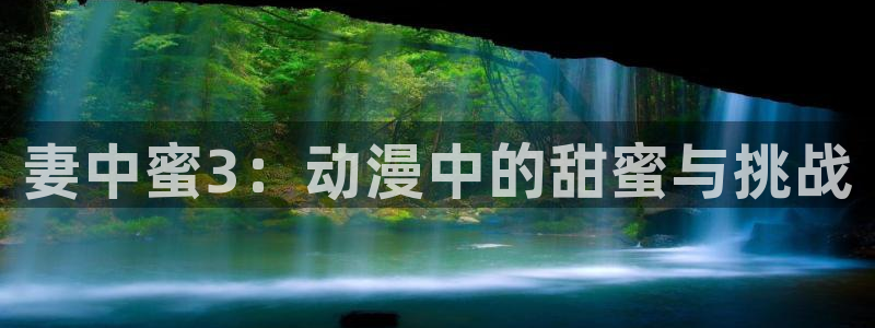 age动漫网：妻中蜜3：动漫中的甜蜜与挑战
