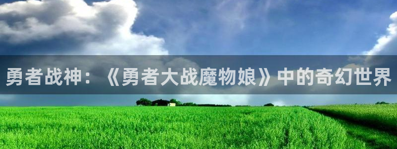 age动漫官网入口老版本：勇者战神：《勇者大战魔物娘》中的奇幻世界