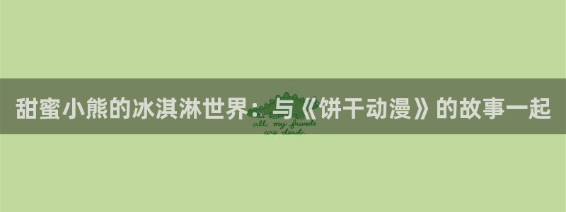 age动漫网：甜蜜小熊的冰淇淋世界：与《饼干动漫》的故事一起