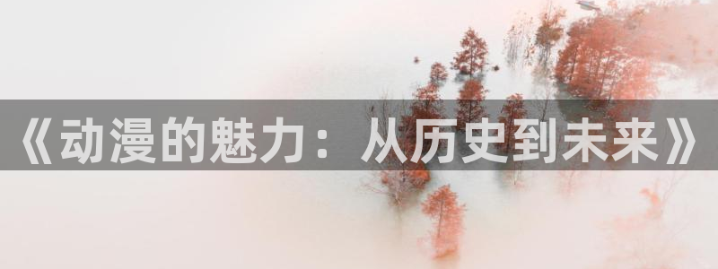 age动漫官网在线入口：《动漫的魅力：从历史到未来》
