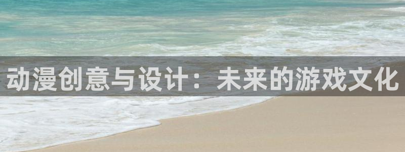 下载age动漫：动漫创意与设计：未来的游戏文化