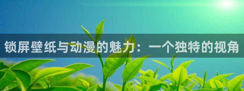 拷贝漫画 copymanager.ory网站：锁屏壁纸与动漫的魅力：一个独特的视角