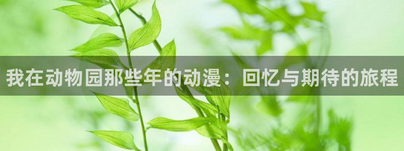 age漫画网：我在动物园那些年的动漫：回忆与期待的旅程