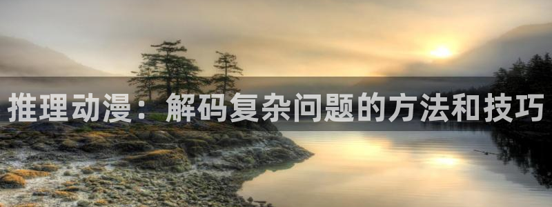 age动漫下载：推理动漫：解码复杂问题的方法和技巧