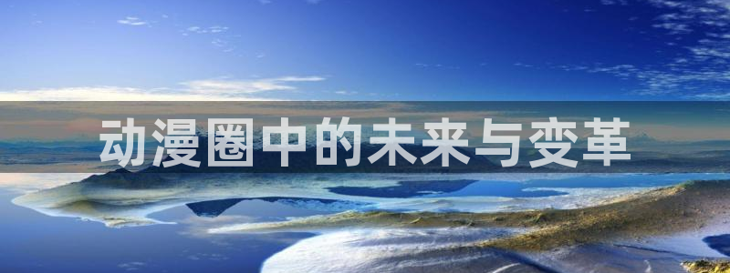 age动漫专注动漫的门户网站：动漫圈中的未来与变革