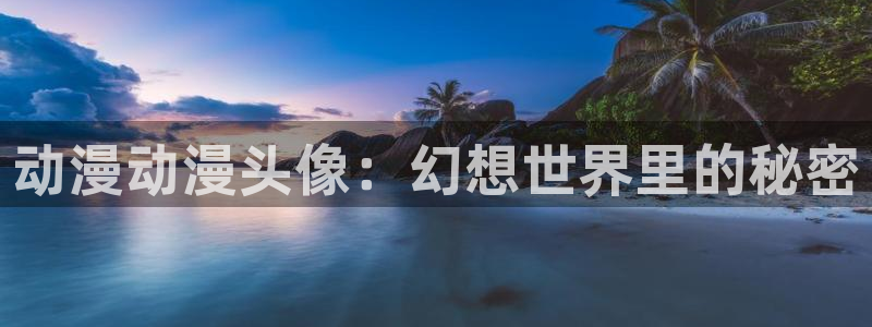 age动漫omofun：动漫动漫头像：幻想世界里的秘密